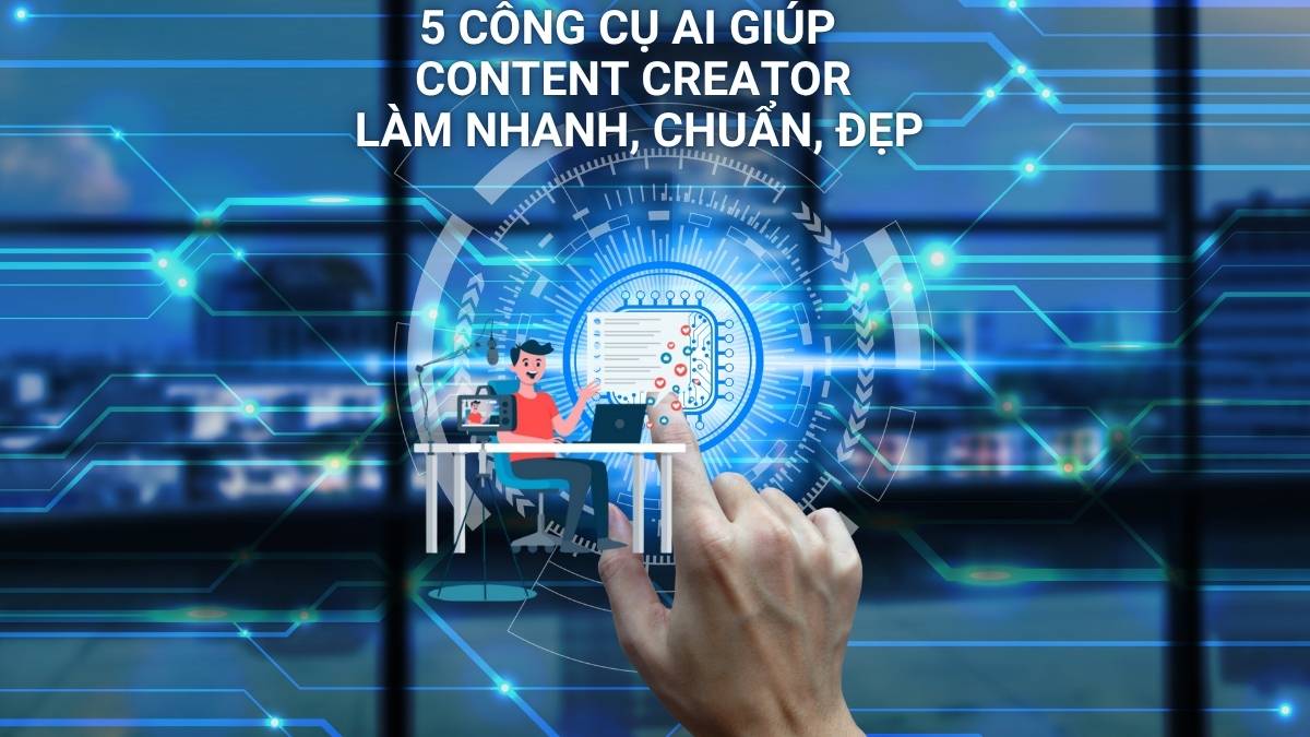 5 Công Cụ AI Giúp Content Creator Làm Nhanh, Chuẩn, Đẹp