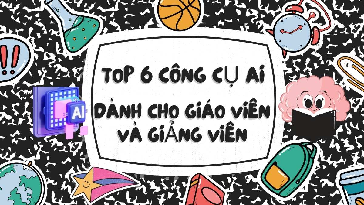 Top 6 Công Cụ AI Hữu Ích Dành Cho Giáo Viên, Giảng Viên 